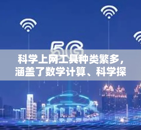 科学上网工具种类繁多，涵盖了数学计算、科学探索、数据分析等多个领域。以下是一些常见的科学上网工具及其特点，供你参考