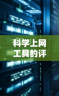 科学上网工具的评估通常需要考虑以下几个方面