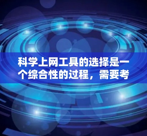 科学上网工具的选择是一个综合性的过程，需要考虑多个方面。以下是根据使用频率和需求选择的科学上网工具建议