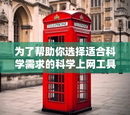为了帮助你选择适合科学需求的科学上网工具，以下是一步步的建议和推荐
