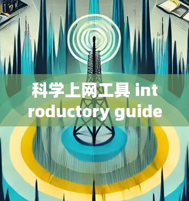 科学上网工具 introductory guide for beginners