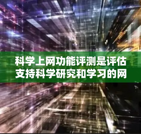 科学上网功能评测是评估支持科学研究和学习的网站性能、用户体验、内容质量、安全性和互动性的过程。以下是对此评测的详细分析