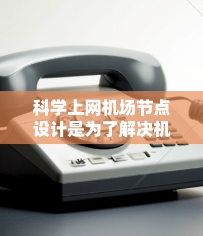 科学上网机场节点设计是为了解决机场在科学计算、数据分析和技术支持方面的需求而提出的设施。以下是对科学上网机场节点的详细分析和设计