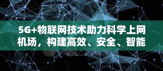 5G+物联网技术助力科学上网机场，构建高效、安全、智能的数字机场