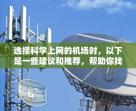 选择科学上网的机场时，以下是一些建议和推荐，帮助你找到最适合你的地点