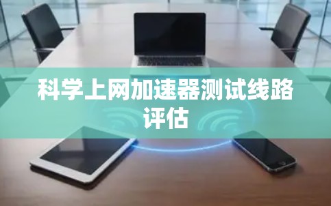 科学上网加速器测试线路评估