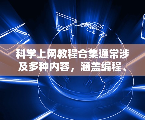 科学上网教程合集通常涉及多种内容，涵盖编程、文档管理、数据处理、网络工具以及科学计算等多个方面。以下是几种常见的科学上网教程合集类型和内容，供参考