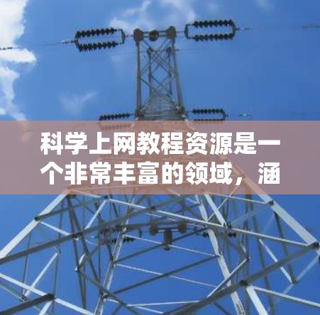 科学上网教程资源是一个非常丰富的领域，涵盖了从获取科学资料到使用工具、撰写论文到管理互联网资源的各个方面。以下是一些实用的资源和教程推荐，帮助你高效利用互联网获取科学知识