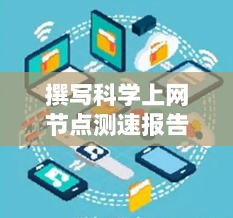 撰写科学上网节点测速报告需要遵循明确的结构和步骤，确保数据准确、分析清晰，并提供实用的建议。以下是详细的步骤指南