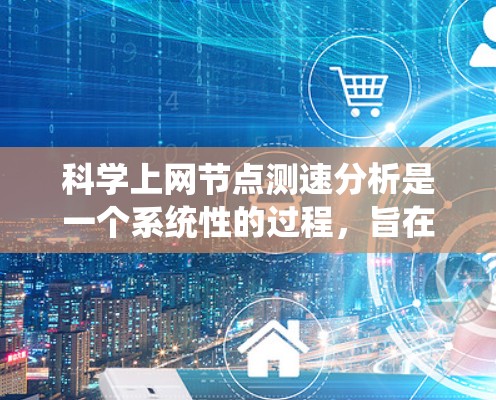 科学上网节点测速分析是一个系统性的过程，旨在评估网站或服务器的流量和性能情况。以下是一个详细的步骤指南