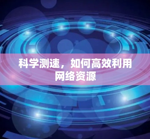 科学测速，如何高效利用网络资源