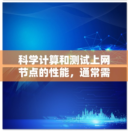 科学计算和测试上网节点的性能，通常需要使用特定的工具和方法。以下是一些常用的方法和步骤，帮助你科学地进行测速体验