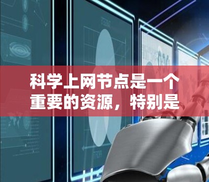 科学上网节点是一个重要的资源，特别是对于学生、研究人员和科学爱好者来说，这些网站可以帮助查询论文、阅读书籍、获取学术资源等。以下是一些主要的科学上网节点