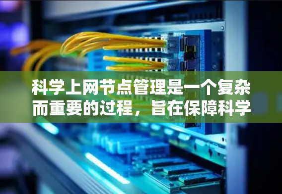科学上网节点管理是一个复杂而重要的过程，旨在保障科学研究的高效和可靠。以下是对科学上网节点管理的详细步骤和建议