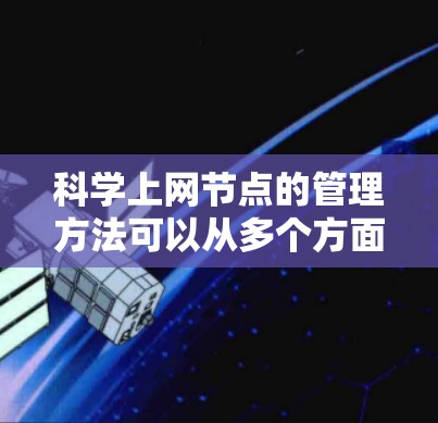 科学上网节点的管理方法可以从多个方面入手，确保服务器高效、可靠地运行科学计算任务。以下是对科学上网节点管理的详细总结
