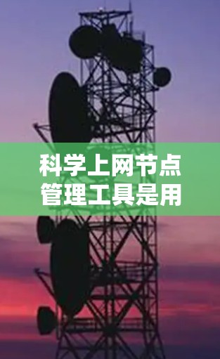 科学上网节点管理工具是用于科学计算和网络管理的软件，涵盖了命令行、脚本语言和图形界面等多种方式。以下是这些工具的介绍和特点