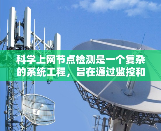 科学上网节点检测是一个复杂的系统工程，旨在通过监控和分析科学计算节点的网络状态，以优化网络资源利用率和提高计算效率。以下是一个详细且系统化的总结，涵盖科学上网节点检测的主要步骤和方法