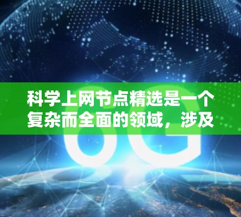 科学上网节点精选是一个复杂而全面的领域，涉及多个方面。为了有效地精选科学上网节点，以下是一个分步指南