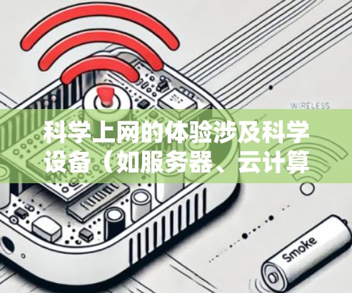 科学上网的体验涉及科学设备（如服务器、云计算平台、分布式计算工具）的高性能配置和网络连接，以支持复杂科学计算和实验。以下是科学上网体验的详细分析