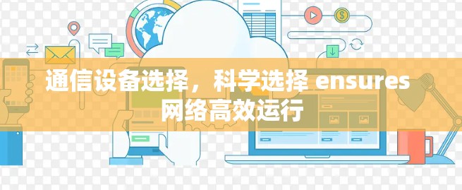 通信设备选择，科学选择 ensures 网络高效运行