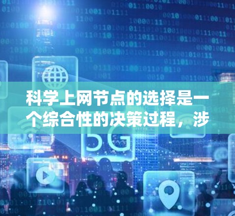 科学上网节点的选择是一个综合性的决策过程，涉及多个关键因素。以下是一个结构化的解决方案，帮助您系统地选择科学上网节点