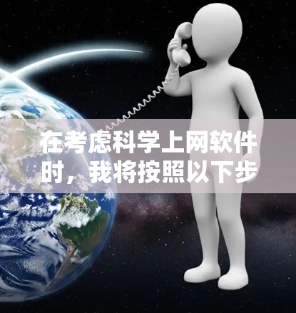 在考虑科学上网软件时，我将按照以下步骤进行分析和选择