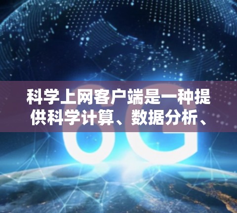 科学上网客户端是一种提供科学计算、数据分析、图形绘制和编程功能的应用程序。以下是一些常见的科学上网客户端及其特点