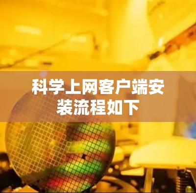 科学上网客户端安装流程如下