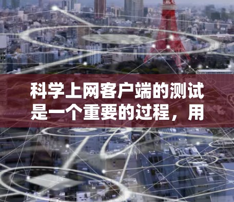 科学上网客户端的测试是一个重要的过程，用于确保客户端的功能正常运行、性能良好以及安全可靠。以下是科学上网客户端测试的主要方面和测试方法