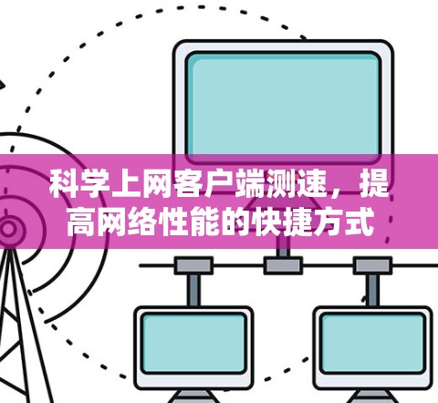 科学上网客户端测速，提高网络性能的快捷方式