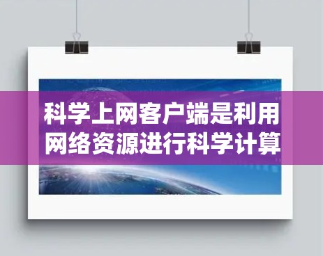 科学上网客户端是利用网络资源进行科学计算、数据分析和编程的设备，广泛应用于科学、工程和教育领域。以下是关于科学上网客户端的系统介绍