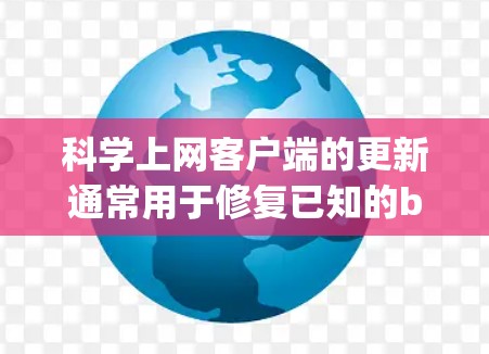 科学上网客户端的更新通常用于修复已知的bug，增强功能，或者引入新特性。以下是一个可能的更新内容，但请注意，具体情况取决于客户端的更新版本和功能特性。以下内容仅供参考，具体更新可能会有所不同