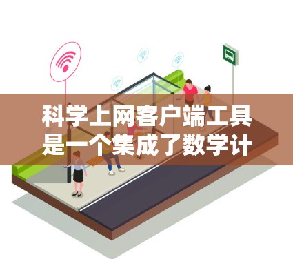 科学上网客户端工具是一个集成了数学计算、绘图、编程等多种功能的网络应用，广泛应用于科学、工程、教育等领域。以下是一些适合个人用户和专业用户使用的工具推荐