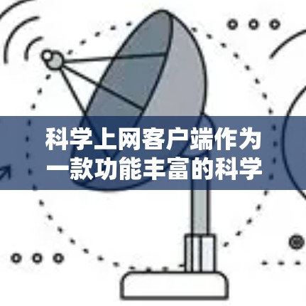 科学上网客户端作为一款功能丰富的科学计算工具，为用户提供了一个便捷、高效的学习、研究和工作环境。以下是对科学上网客户端功能的详细介绍