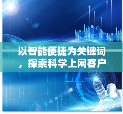 以智能便捷为关键词，探索科学上网客户端功能评估