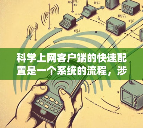 科学上网客户端的快速配置是一个系统的流程，涉及服务器和客户端的设置。以下是一个清晰的步骤指南，帮助您顺利完成配置