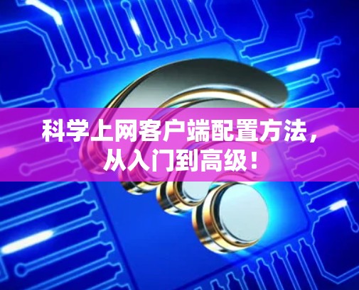 科学上网客户端配置方法，从入门到高级！