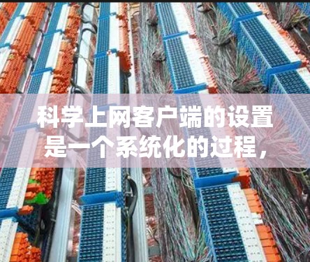 科学上网客户端的设置是一个系统化的过程，涉及多个方面，包括客户端的配置、服务器的管理、浏览器的设置以及可能的网络编程。以下是一个逐步的指导步骤，帮助你学习科学上网客户端的设置