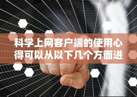 科学上网客户端的使用心得可以从以下几个方面进行总结和分享
