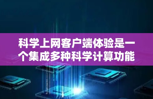 科学上网客户端体验是一个集成多种科学计算功能的在线工具，旨在提供便捷的科学计算环境。以下是对该主题的详细总结