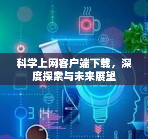 科学上网客户端下载，深度探索与未来展望