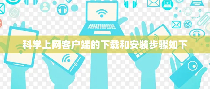 科学上网客户端的下载和安装步骤如下