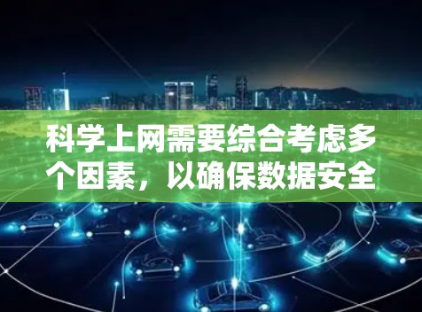 科学上网需要综合考虑多个因素，以确保数据安全、网络稳定和用户体验。以下是一个详细且条理清晰的步骤指南