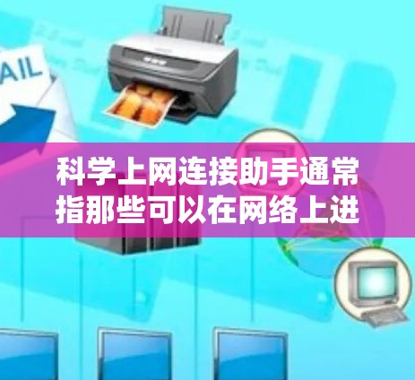 科学上网连接助手通常指那些可以在网络上进行科学计算的工具。这些助手可能通过互联网连接到科学服务器或云端存储，提供高级科学计算功能。例如，它们可能支持三角函数、代数、微积分、统计分析等复杂的数学计算