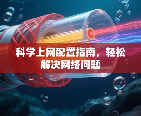 科学上网配置指南，轻松解决网络问题