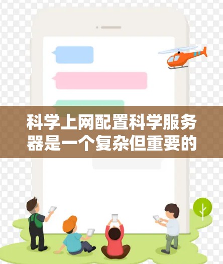 科学上网配置科学服务器是一个复杂但重要的步骤，确保服务器能够安全可靠地运行科学计算和数据分析。以下是科学服务器的详细配置步骤