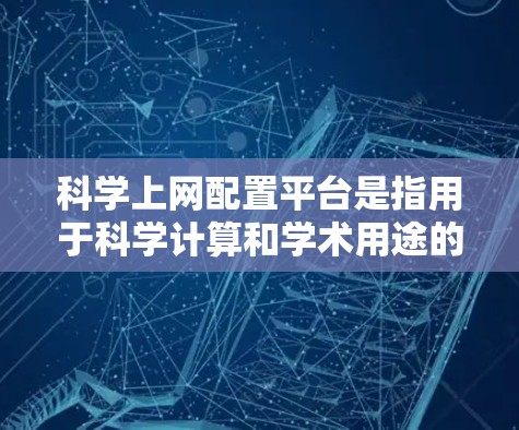 科学上网配置平台是指用于科学计算和学术用途的网络和软件环境。以下是对该领域的详细描述