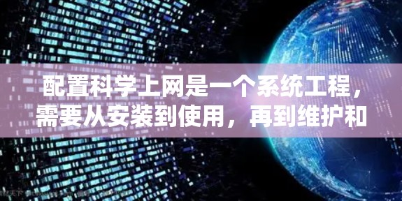 配置科学上网是一个系统工程，需要从安装到使用，再到维护和管理多个步骤。以下是一个详细的步骤指南，帮助您高效配置科学上网
