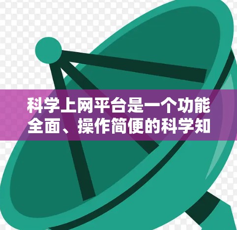 科学上网平台是一个功能全面、操作简便的科学知识学习和工具使用平台，旨在帮助用户掌握科学知识并进行实验。以下是其主要功能及其详细描述