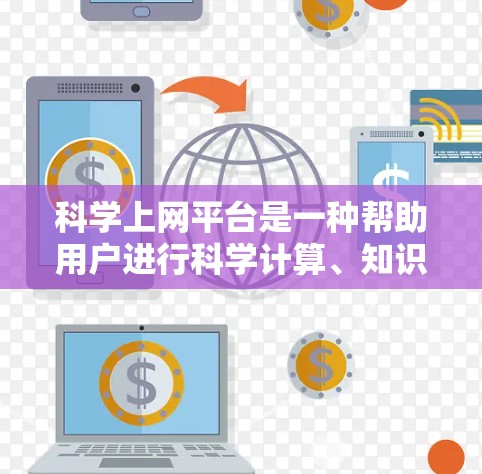 科学上网平台是一种帮助用户进行科学计算、知识查询和讨论的网络工具，广泛应用于科学、工程、数学等领域。以下是对这些平台的总结